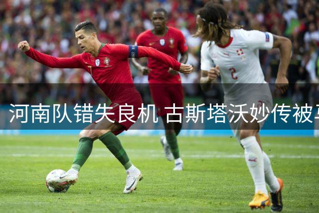 河南队错失良机 古斯塔沃妙传被马拉尼昂浪费
